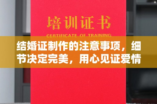 九江结婚证制作的注意事项，细节决定完美，用心见证爱情